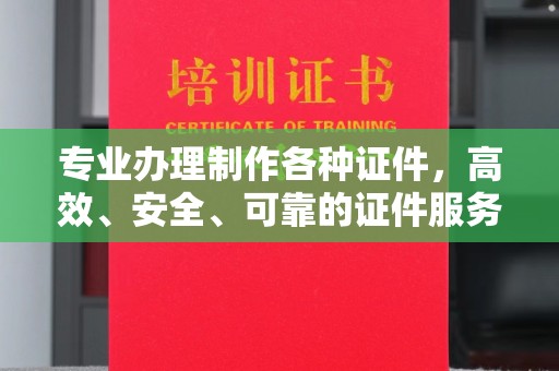 四子王旗专业办理制作各种证件，高效、安全、可靠的证件服务专家