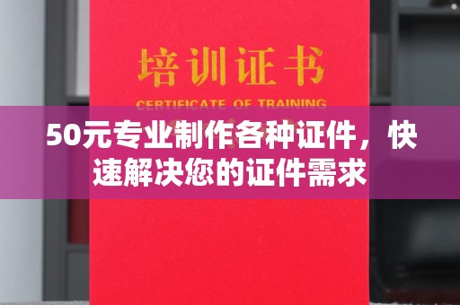 四子王旗50元专业制作各种证件，快速解决您的证件需求