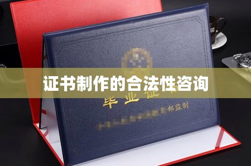四子王旗证书制作的合法性咨询