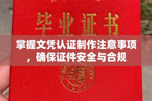 四子王旗掌握文凭认证制作注意事项，确保证件安全与合规