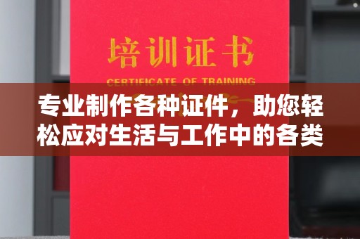 四子王旗专业制作各种证件，助您轻松应对生活与工作中的各类需求