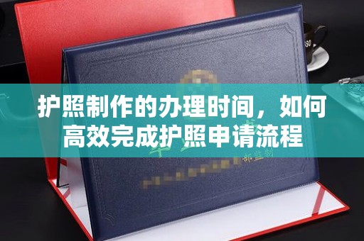 四子王旗护照制作的办理时间，如何高效完成护照申请流程