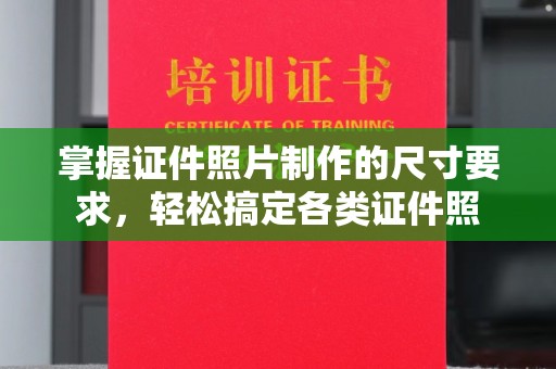 四子王旗掌握证件照片制作的尺寸要求，轻松搞定各类证件照