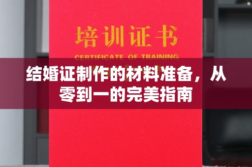 四子王旗结婚证制作的材料准备，从零到一的完美指南