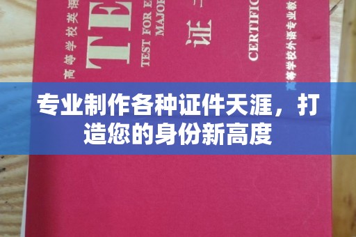 四子王旗专业制作各种证件天涯，打造您的身份新高度