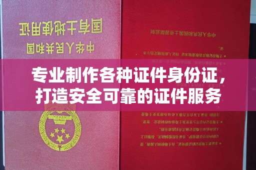 四子王旗专业制作各种证件身份证，打造安全可靠的证件服务