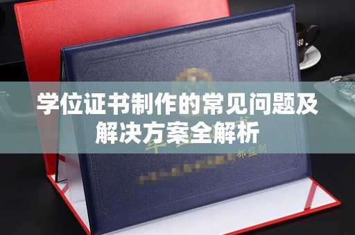 四子王旗学位证书制作的常见问题及解决方案全解析