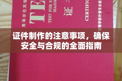 四子王旗证件制作的注意事项，确保安全与合规的全面指南