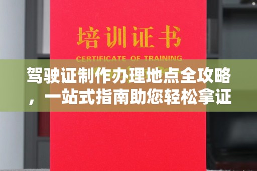 四子王旗驾驶证制作办理地点全攻略，一站式指南助您轻松拿证