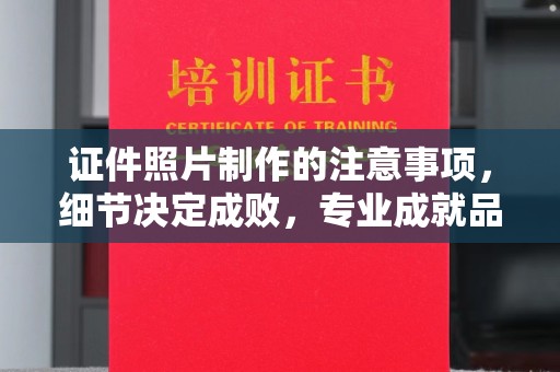 四子王旗证件照片制作的注意事项，细节决定成败，专业成就品质